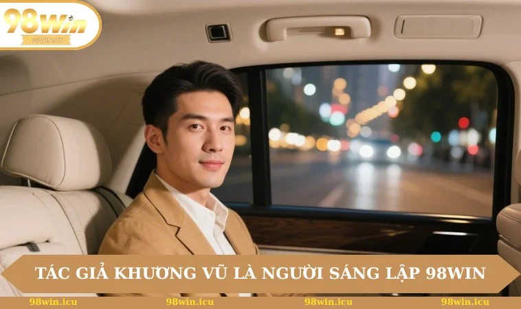 Tác giả Khương Vũ là người sáng lập 98win